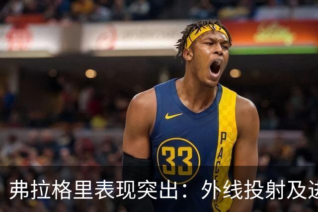 弗拉格里表现突出：外线投射及进攻效率分析