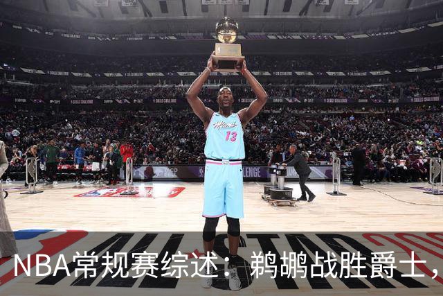 NBA常规赛综述：鹈鹕战胜爵士，步行者击败公牛